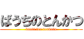 ばうちのとんかつ (bauti for tonkatu)