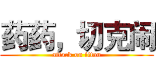 药药，切克闹 (attack on titan)