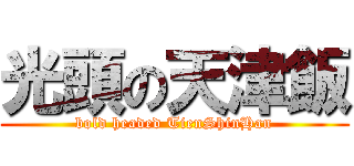 光頭の天津飯 (bold headed TienShinHan)