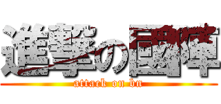 進撃の國陣 (attack on bn)