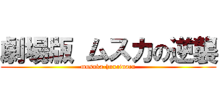 劇場版 ムスカの逆襲 (musuka-huxainaru)