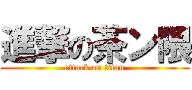 進撃の茶ン隈 (attack on titan)