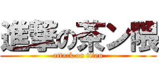 進撃の茶ン隈 (attack on titan)