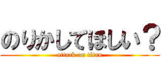 のりかしてほしい？ (attack on titan)