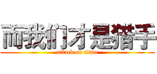 而我们才是猎手 (attack on titan)