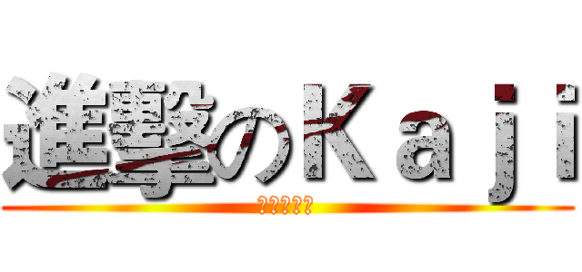 進擊のＫａｊｉ (かじゆうき)