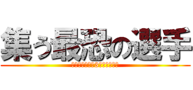 集う最恐の選手 (※電車に乗って3年経ちました)