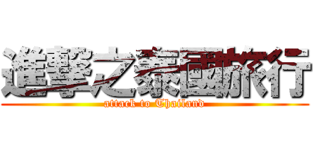 進撃之泰國旅行 (attack to Thailand)