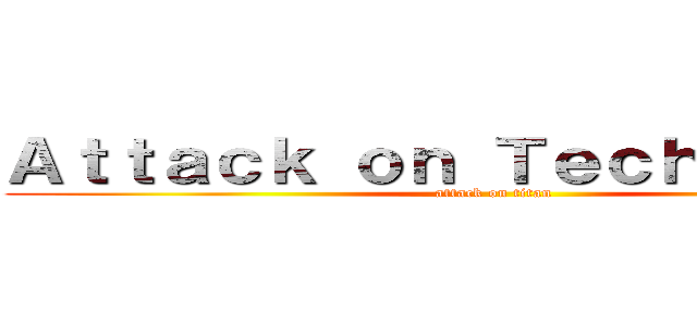 Ａｔｔａｃｋ ｏｎ Ｔｅｃｈｎｉｑｕｅ  (attack on titan)