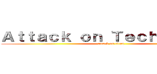 Ａｔｔａｃｋ ｏｎ Ｔｅｃｈｎｉｑｕｅ  (attack on titan)