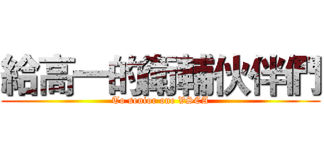 給高一的衛輔伙伴們 (To senior one VSCA)