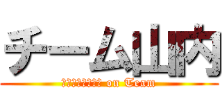 チーム山内 (Ｙａｍａｕｃｈｉ on Team)