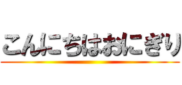 こんにちはおにぎり ()