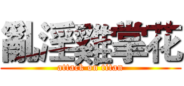 亂淫雞掌花 (attack on titan)