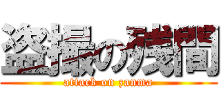 盗撮の残間 (attack on zanma)