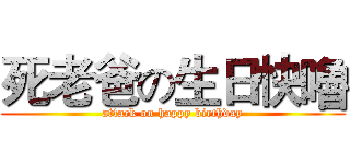 死老爸の生日快嚕 (attack on happy birthday)