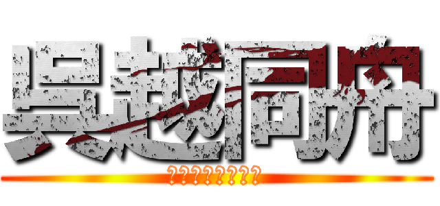 呉越同舟 (ごえつどうしゅう)