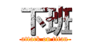 下班 (attack on titan)