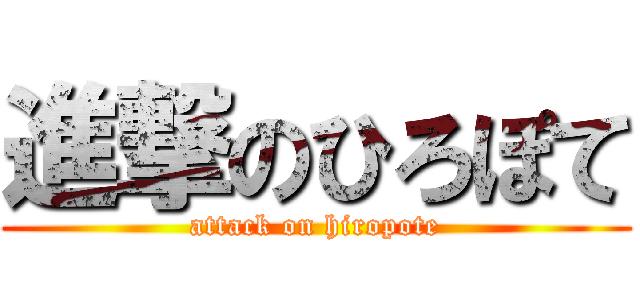 進撃のひろぽて (attack on hiropote)