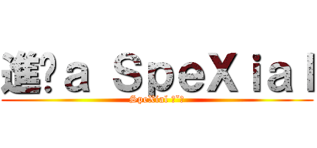 進擊ａ ＳｐｅＸｉａｌ (SpeXial ˊˇˋ)