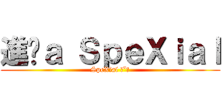 進擊ａ ＳｐｅＸｉａｌ (SpeXial ˊˇˋ)