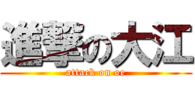 進撃の大江 (attack on oe)