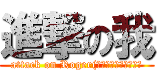 進撃の我 (attack on Roger(我絕對不會說這是張簡)