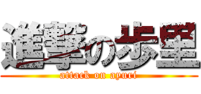 進撃の歩里 (attack on ayuri)