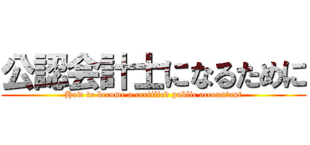 公認会計士になるために (How to become a certified public accountant)