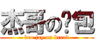 杰哥の麵包 (bro jay on bread)