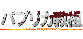 パプリカ教祖 (k k k k kamhsoooooo)