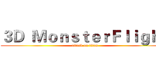 ３Ｄ  ＭｏｎｓｔｅｒＦｌｉｇｈｔ (attack on titan)