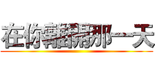 在你離開那一天 ()
