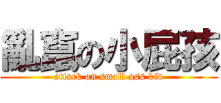 亂竄の小屁孩 (attack on small ass kid)