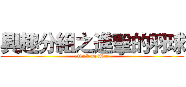 興趣分組之進擊的羽球 (attack on titan)