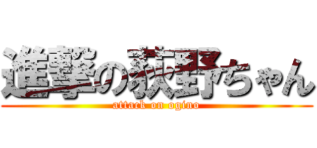 進撃の荻野ちゃん (attack on ogino)