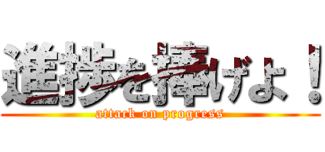 進捗を捧げよ！ (attack on progress)