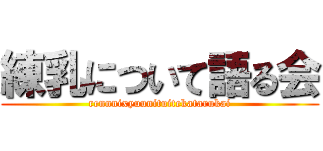 練乳について語る会 (rennnixyuunituitekatarukai)