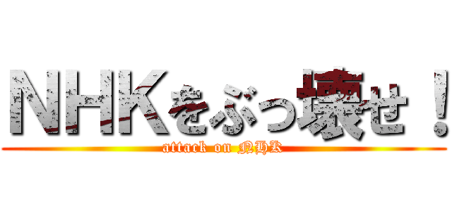 ＮＨＫをぶっ壊せ！ (attack on NHK)