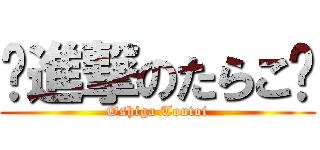 💥進撃のたらこ🐒 (Oshiga Toutoi)