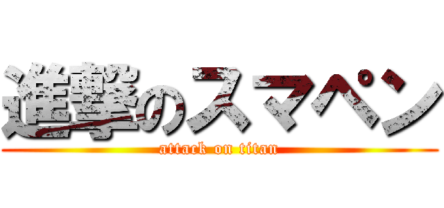 進撃のスマペン (attack on titan)