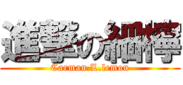 進撃の細檸 (Carman.L.lemon)