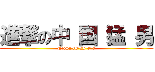 進撃の中 国 猛 男 (China tough guy)