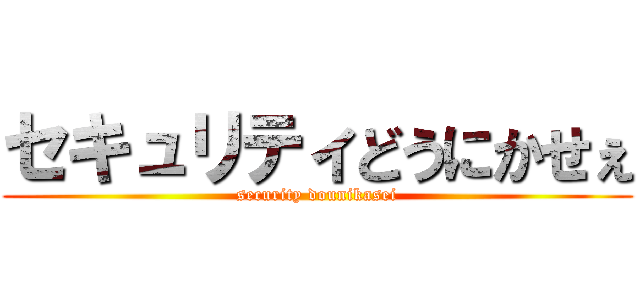 セキュリティどうにかせぇ (security dounikasei)