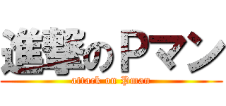 進撃のＰマン (attack on Pman)