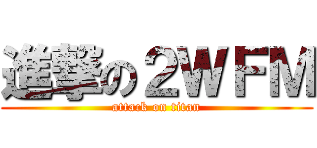 進撃の２ＷＦＭ (attack on titan)