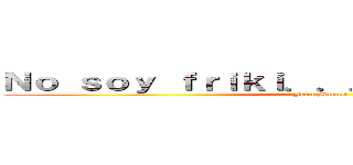 Ｎｏ ｓｏｙ ｆｒｉｋｉ．．． Ｓｏｙ ＯＴＡＫＵ (Juan Manuel)