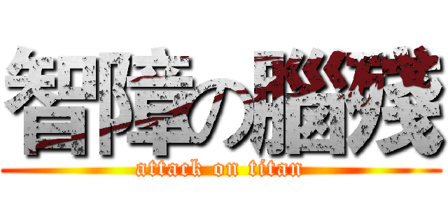 智障の腦殘 (attack on titan)