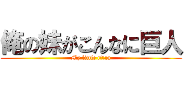 俺の妹がこんなに巨人 (My little titan)