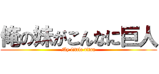 俺の妹がこんなに巨人 (My little titan)